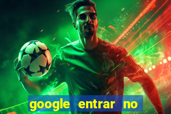 google entrar no jogo de c****