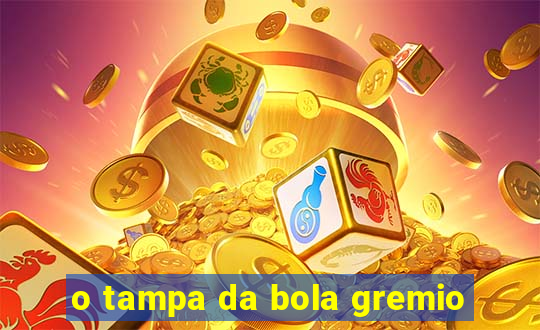 o tampa da bola gremio