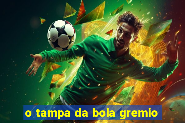 o tampa da bola gremio