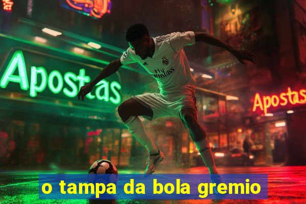 o tampa da bola gremio