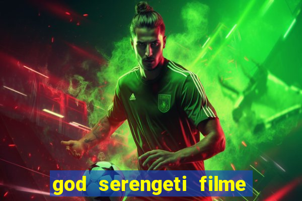 god serengeti filme completo dublado online