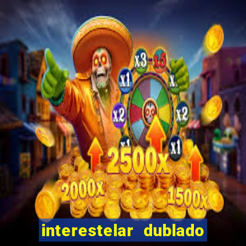 interestelar dublado 4k interestelar filme completo dublado