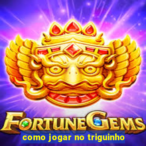 como jogar no triguinho