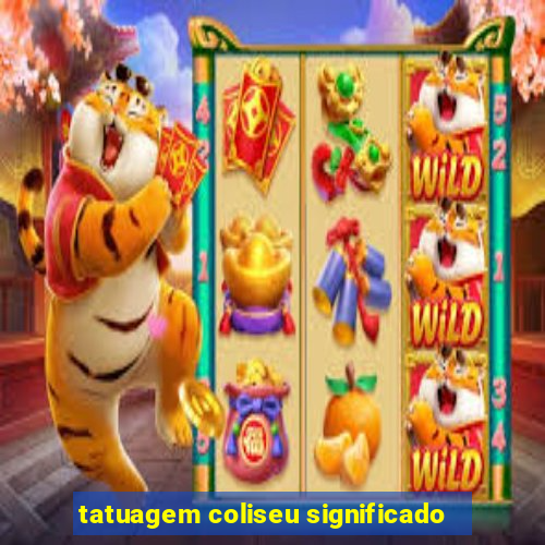 tatuagem coliseu significado