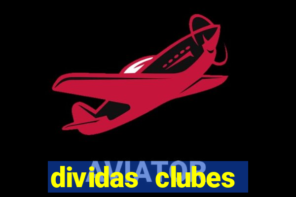 dividas clubes brasileiros 2024