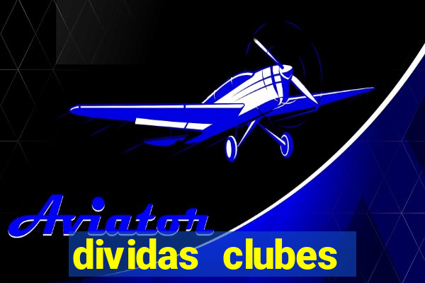 dividas clubes brasileiros 2024