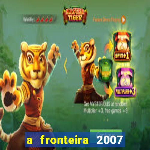 a fronteira 2007 filme completo dublado