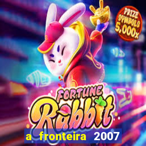 a fronteira 2007 filme completo dublado