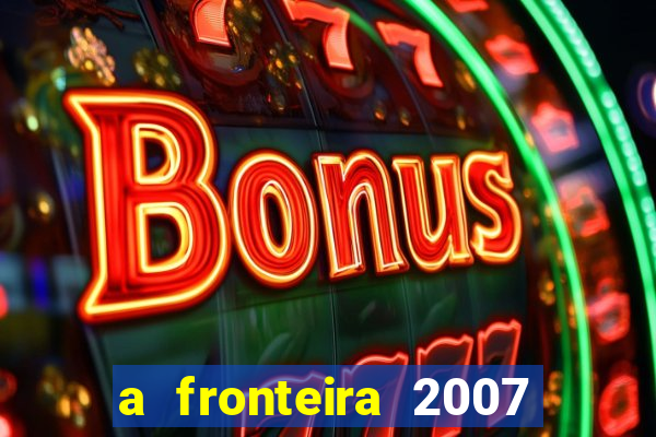 a fronteira 2007 filme completo dublado