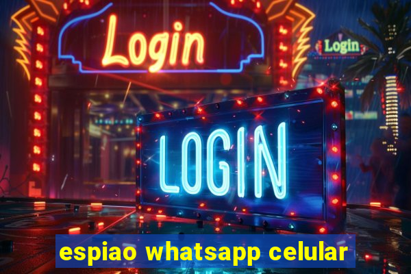 espiao whatsapp celular