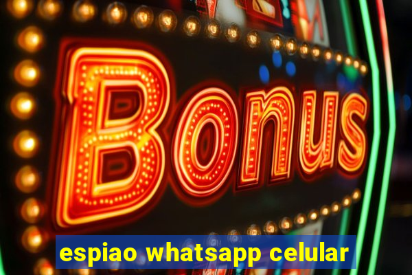 espiao whatsapp celular