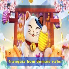 franquia bom demais valor