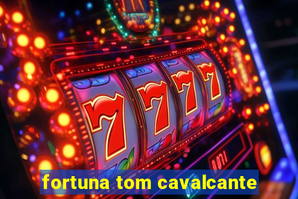 fortuna tom cavalcante