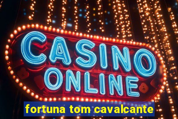 fortuna tom cavalcante