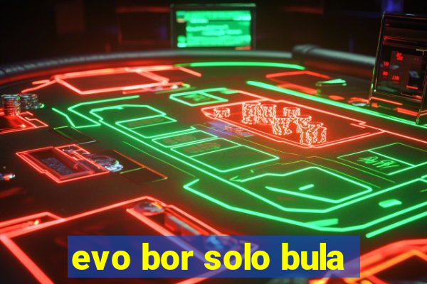 evo bor solo bula