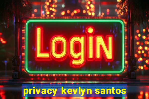 privacy kevlyn santos