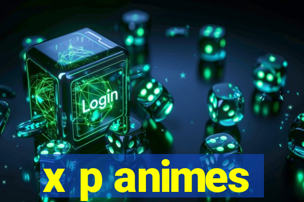 x p animes