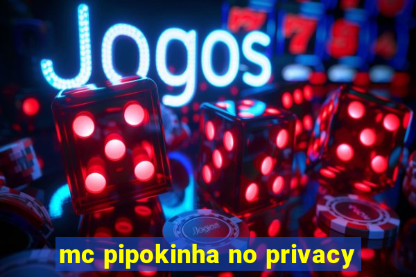 mc pipokinha no privacy