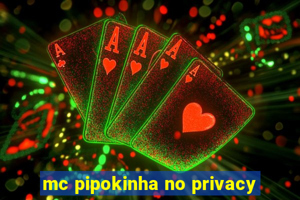 mc pipokinha no privacy