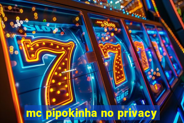 mc pipokinha no privacy