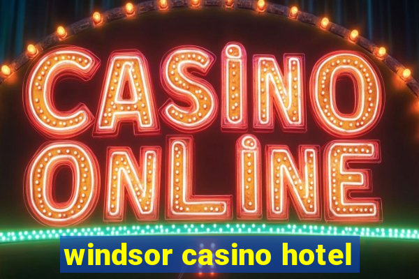 windsor casino hotel