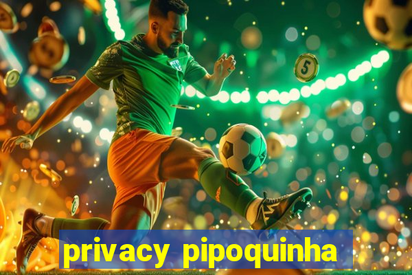 privacy pipoquinha