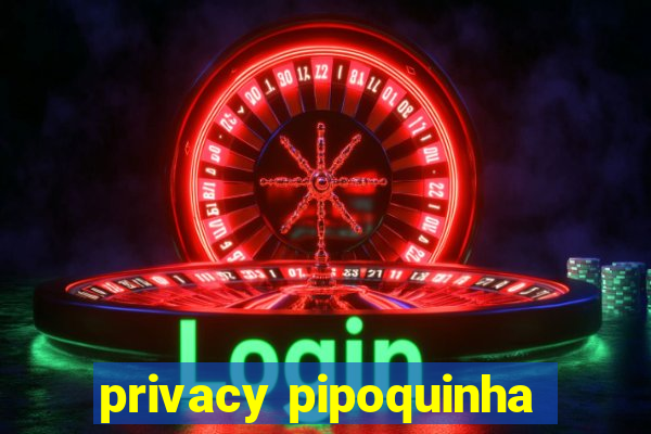 privacy pipoquinha