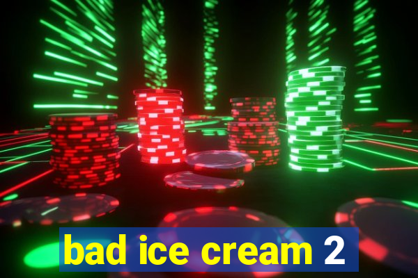 bad ice cream 2