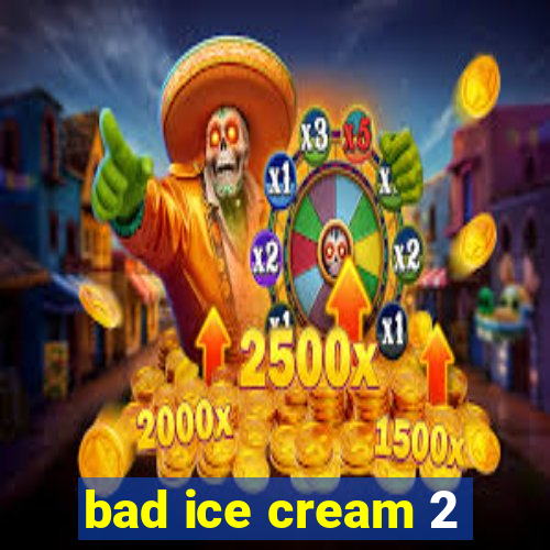 bad ice cream 2