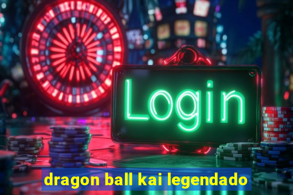 dragon ball kai legendado