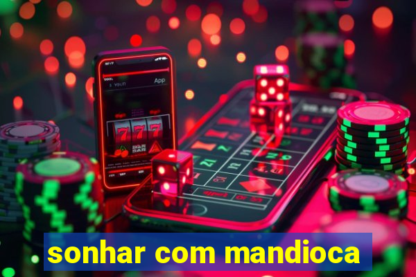 sonhar com mandioca