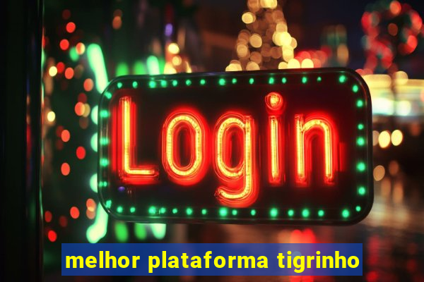 melhor plataforma tigrinho