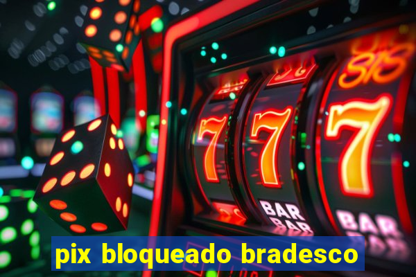 pix bloqueado bradesco