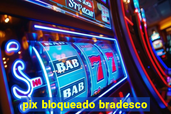 pix bloqueado bradesco