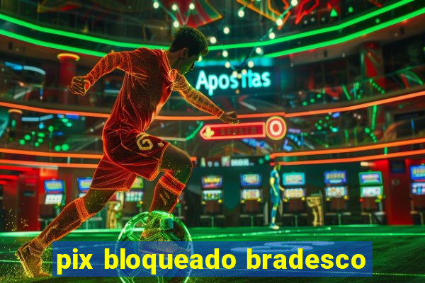 pix bloqueado bradesco