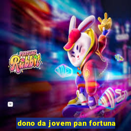 dono da jovem pan fortuna