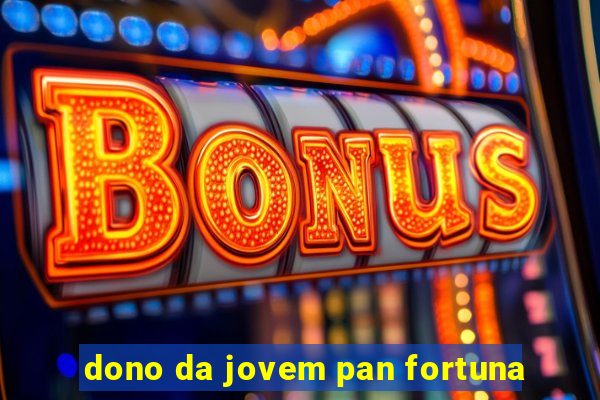 dono da jovem pan fortuna