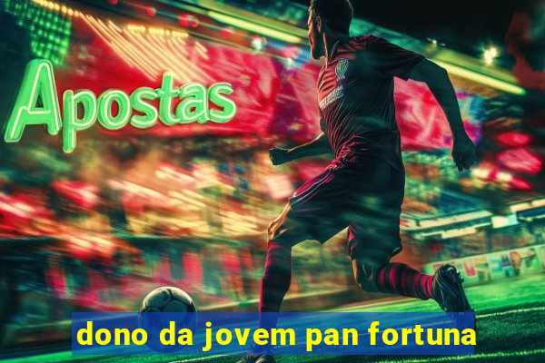 dono da jovem pan fortuna