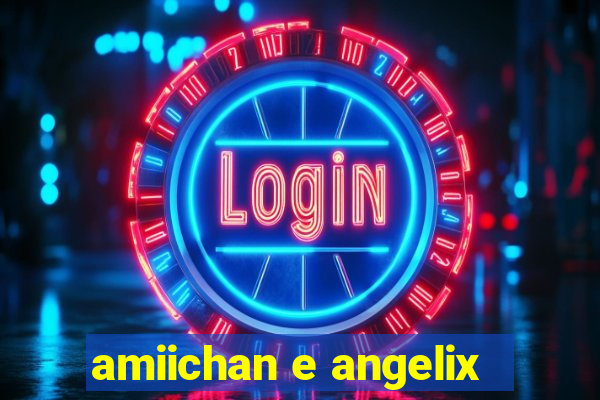 amiichan e angelix