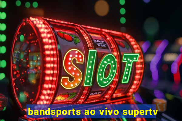 bandsports ao vivo supertv