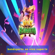 bandsports ao vivo supertv