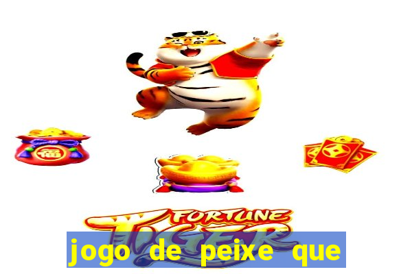 jogo de peixe que ganha dinheiro