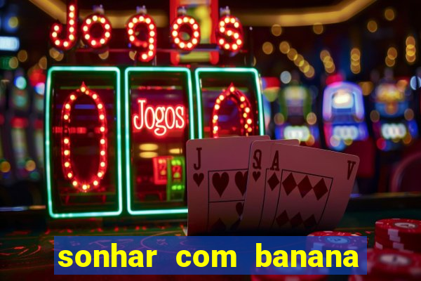 sonhar com banana no jogo do bicho