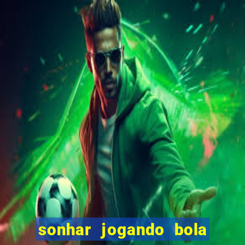 sonhar jogando bola e fazendo gol