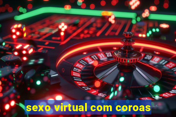 sexo virtual com coroas