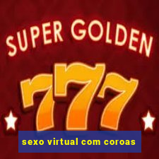 sexo virtual com coroas