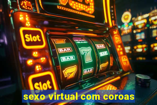 sexo virtual com coroas