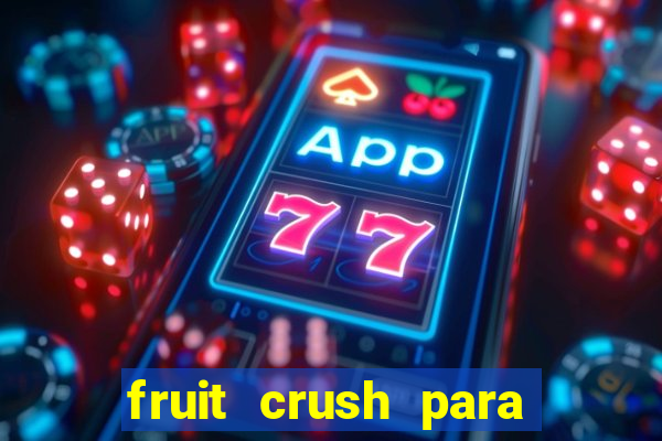 fruit crush para ganhar dinheiro