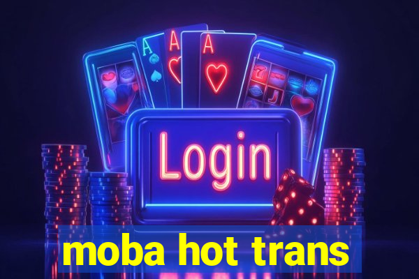 moba hot trans