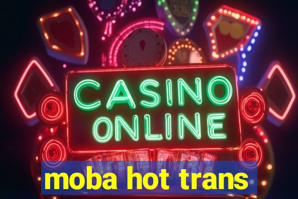 moba hot trans